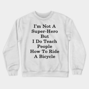 I'm Not A Super Hero But I Do Teach People How To Ride A Bicycle Crewneck Sweatshirt